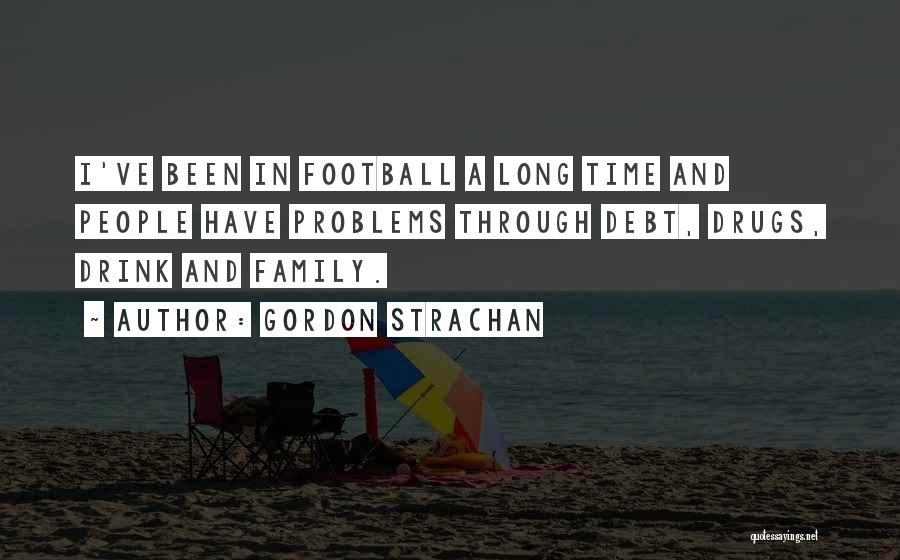Gordon Strachan Quotes: I've Been In Football A Long Time And People Have Problems Through Debt, Drugs, Drink And Family.