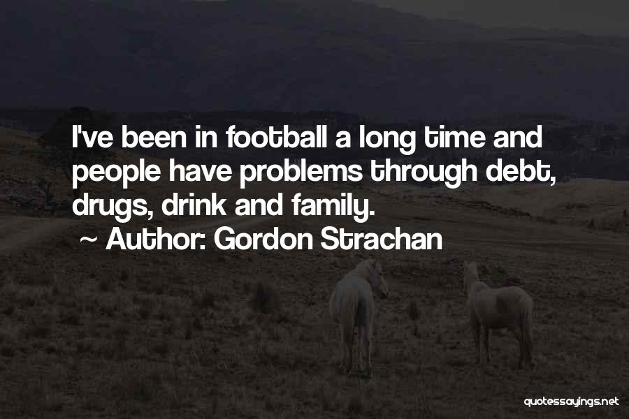 Gordon Strachan Quotes: I've Been In Football A Long Time And People Have Problems Through Debt, Drugs, Drink And Family.