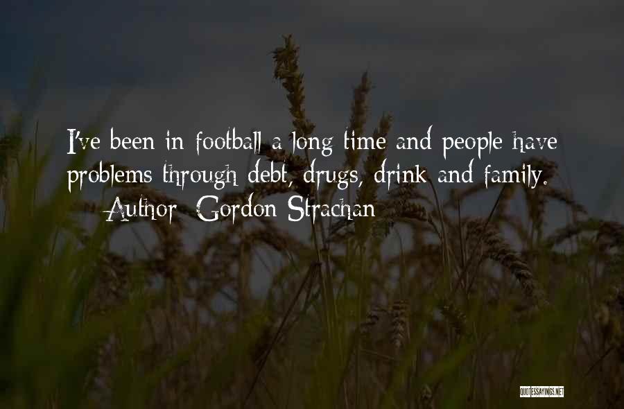 Gordon Strachan Quotes: I've Been In Football A Long Time And People Have Problems Through Debt, Drugs, Drink And Family.