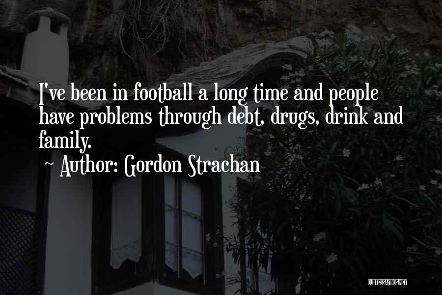 Gordon Strachan Quotes: I've Been In Football A Long Time And People Have Problems Through Debt, Drugs, Drink And Family.