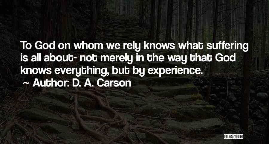 D. A. Carson Quotes: To God On Whom We Rely Knows What Suffering Is All About- Not Merely In The Way That God Knows