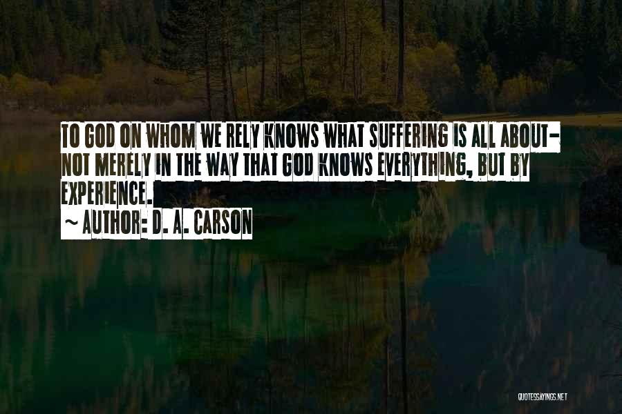 D. A. Carson Quotes: To God On Whom We Rely Knows What Suffering Is All About- Not Merely In The Way That God Knows