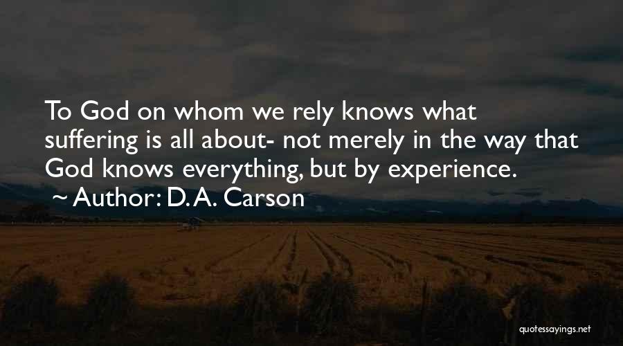 D. A. Carson Quotes: To God On Whom We Rely Knows What Suffering Is All About- Not Merely In The Way That God Knows