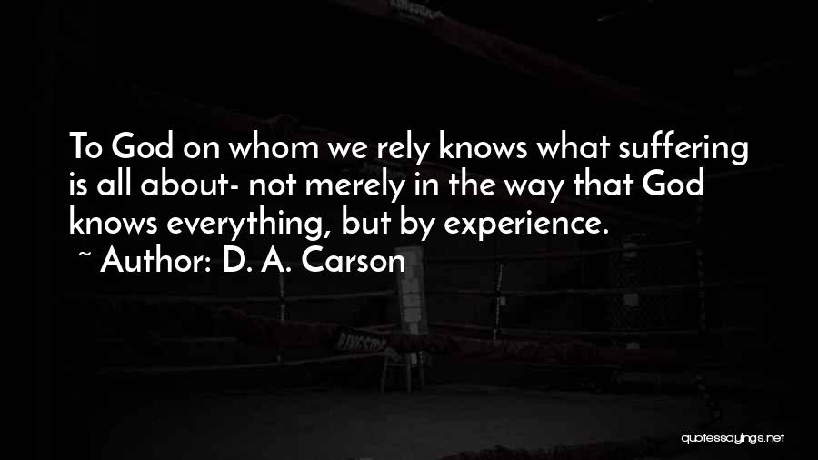 D. A. Carson Quotes: To God On Whom We Rely Knows What Suffering Is All About- Not Merely In The Way That God Knows