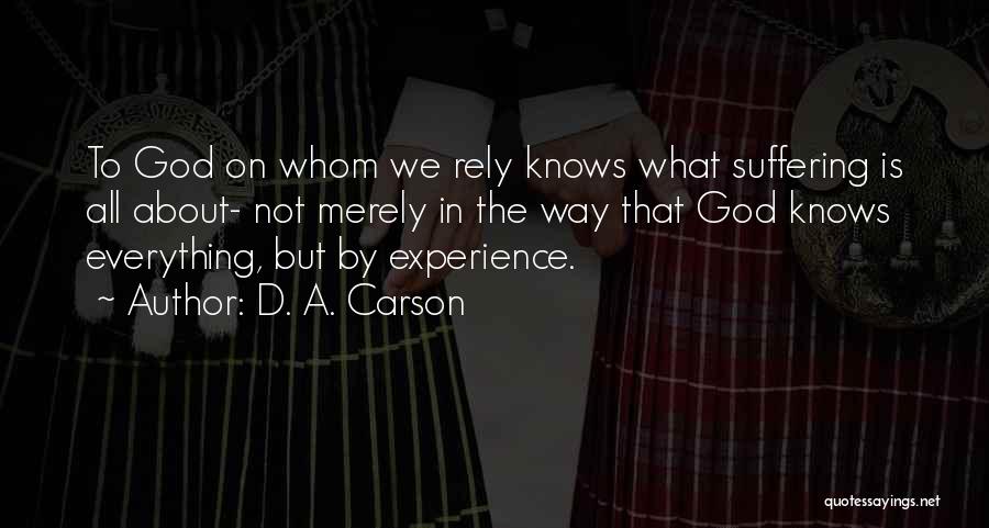 D. A. Carson Quotes: To God On Whom We Rely Knows What Suffering Is All About- Not Merely In The Way That God Knows
