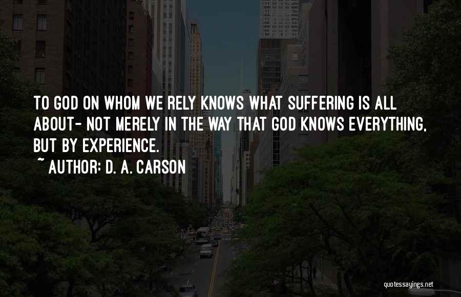 D. A. Carson Quotes: To God On Whom We Rely Knows What Suffering Is All About- Not Merely In The Way That God Knows