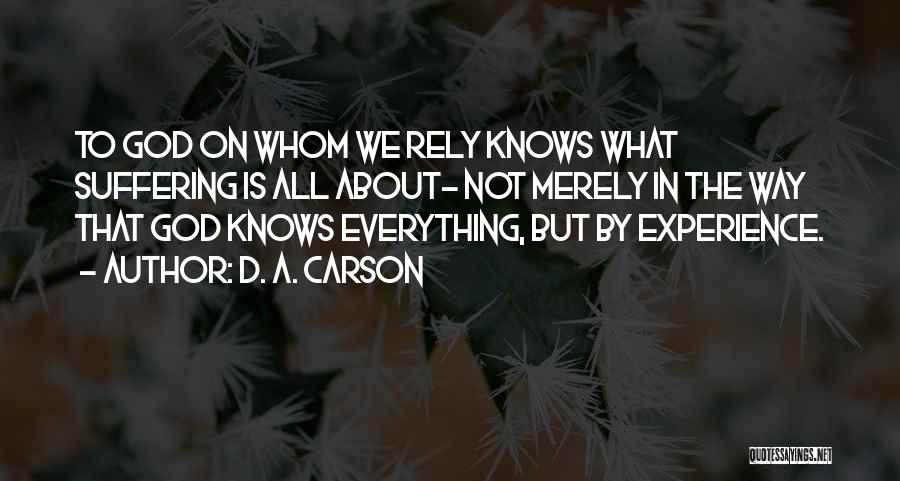 D. A. Carson Quotes: To God On Whom We Rely Knows What Suffering Is All About- Not Merely In The Way That God Knows
