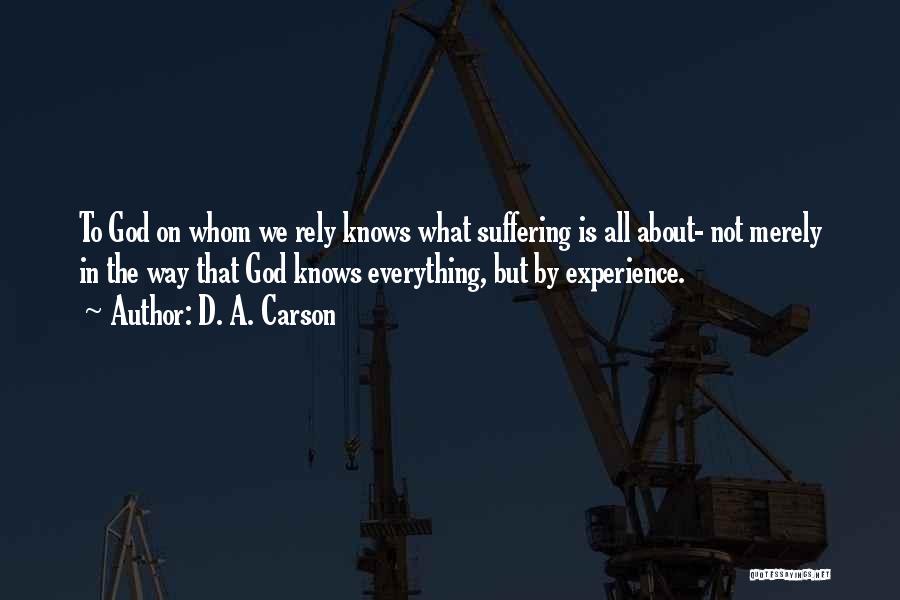 D. A. Carson Quotes: To God On Whom We Rely Knows What Suffering Is All About- Not Merely In The Way That God Knows