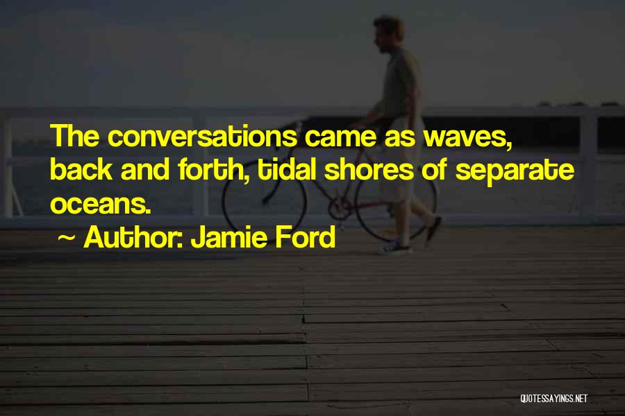 Jamie Ford Quotes: The Conversations Came As Waves, Back And Forth, Tidal Shores Of Separate Oceans.