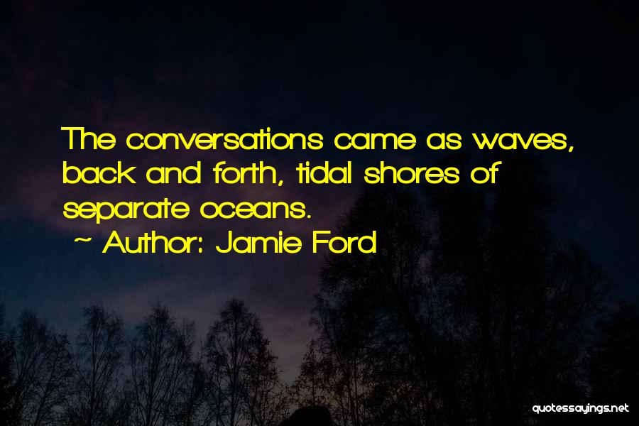 Jamie Ford Quotes: The Conversations Came As Waves, Back And Forth, Tidal Shores Of Separate Oceans.