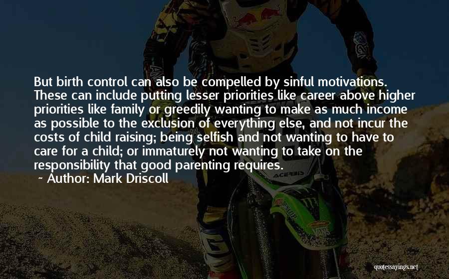 Mark Driscoll Quotes: But Birth Control Can Also Be Compelled By Sinful Motivations. These Can Include Putting Lesser Priorities Like Career Above Higher