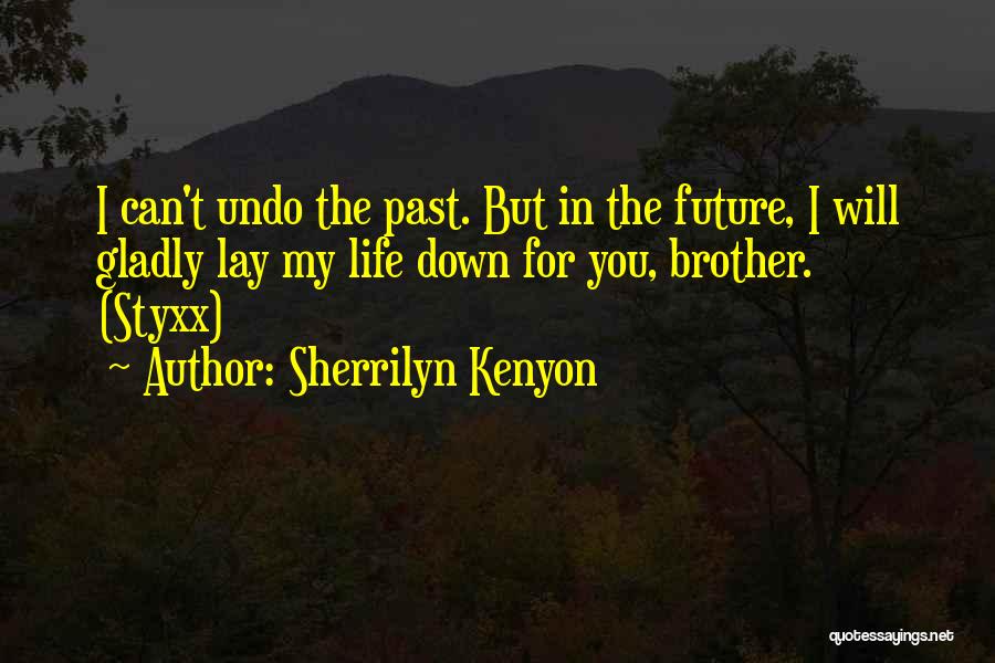 Sherrilyn Kenyon Quotes: I Can't Undo The Past. But In The Future, I Will Gladly Lay My Life Down For You, Brother. (styxx)