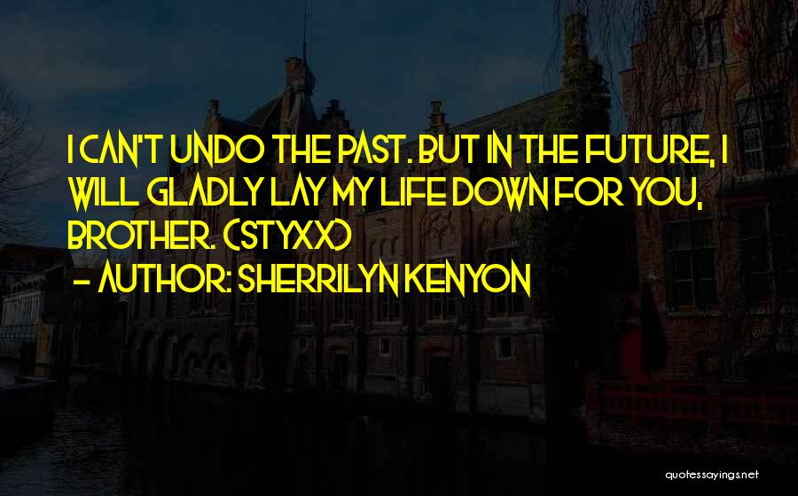 Sherrilyn Kenyon Quotes: I Can't Undo The Past. But In The Future, I Will Gladly Lay My Life Down For You, Brother. (styxx)