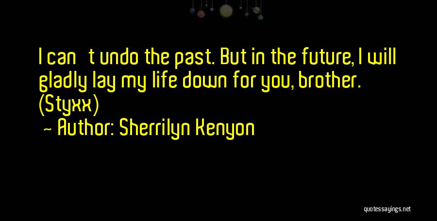 Sherrilyn Kenyon Quotes: I Can't Undo The Past. But In The Future, I Will Gladly Lay My Life Down For You, Brother. (styxx)