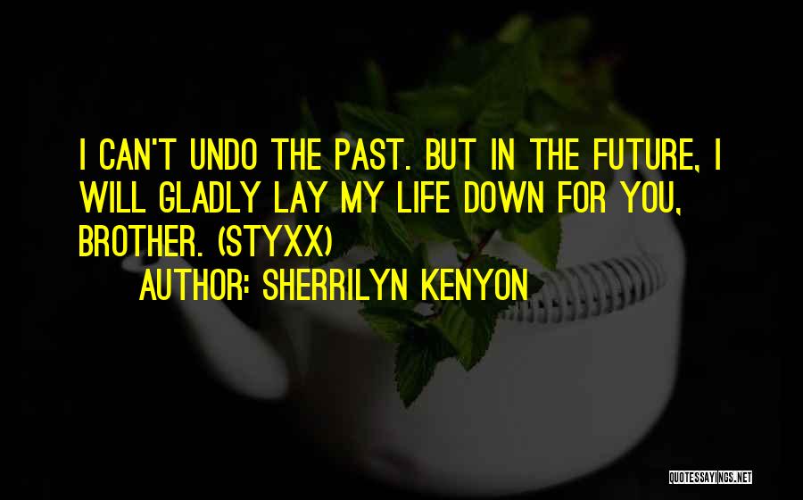 Sherrilyn Kenyon Quotes: I Can't Undo The Past. But In The Future, I Will Gladly Lay My Life Down For You, Brother. (styxx)