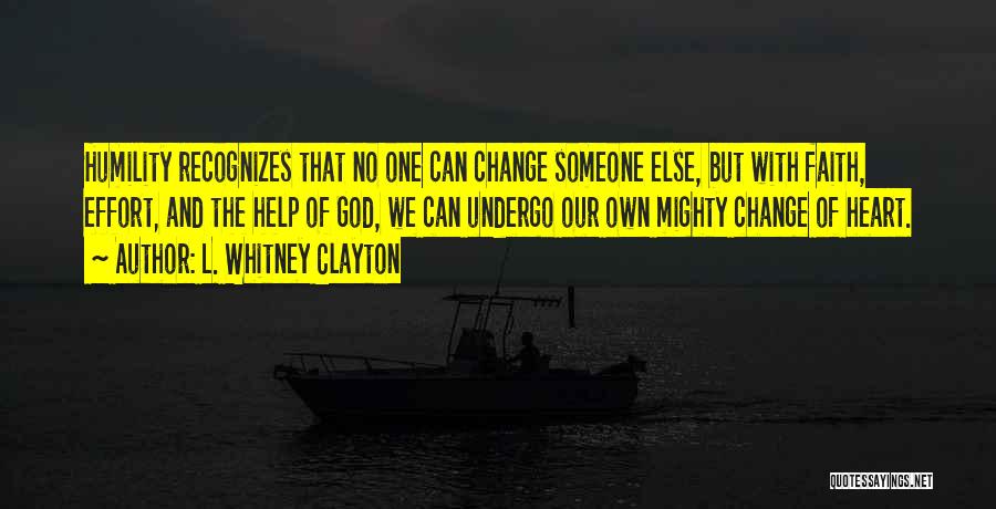L. Whitney Clayton Quotes: Humility Recognizes That No One Can Change Someone Else, But With Faith, Effort, And The Help Of God, We Can