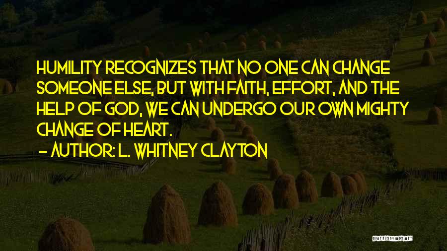 L. Whitney Clayton Quotes: Humility Recognizes That No One Can Change Someone Else, But With Faith, Effort, And The Help Of God, We Can