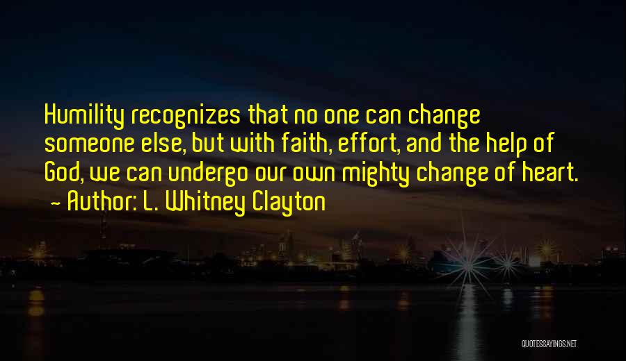 L. Whitney Clayton Quotes: Humility Recognizes That No One Can Change Someone Else, But With Faith, Effort, And The Help Of God, We Can