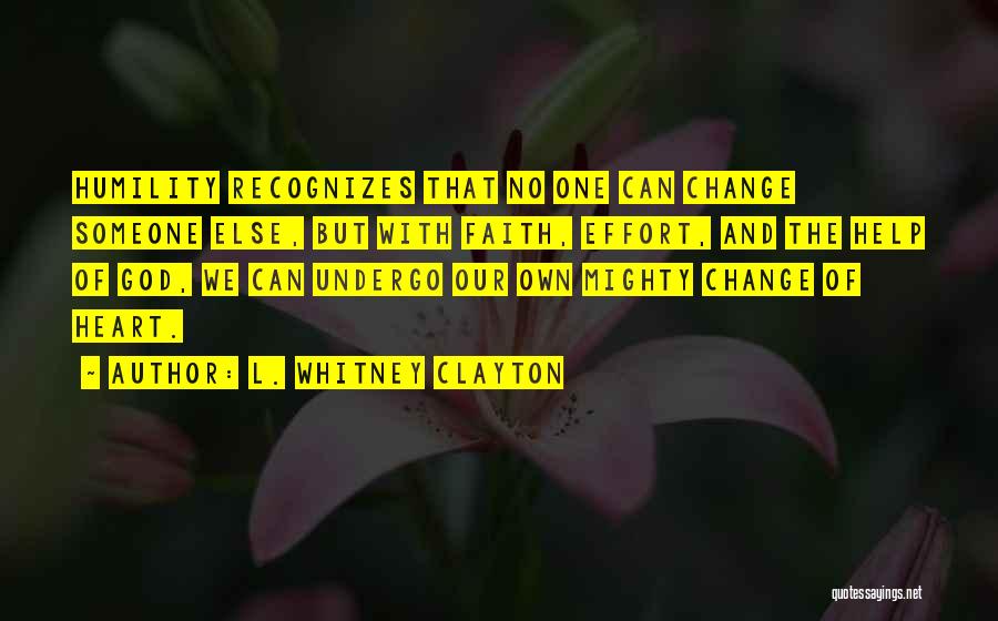 L. Whitney Clayton Quotes: Humility Recognizes That No One Can Change Someone Else, But With Faith, Effort, And The Help Of God, We Can
