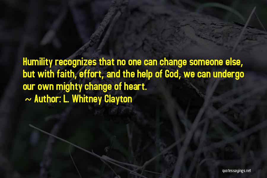 L. Whitney Clayton Quotes: Humility Recognizes That No One Can Change Someone Else, But With Faith, Effort, And The Help Of God, We Can