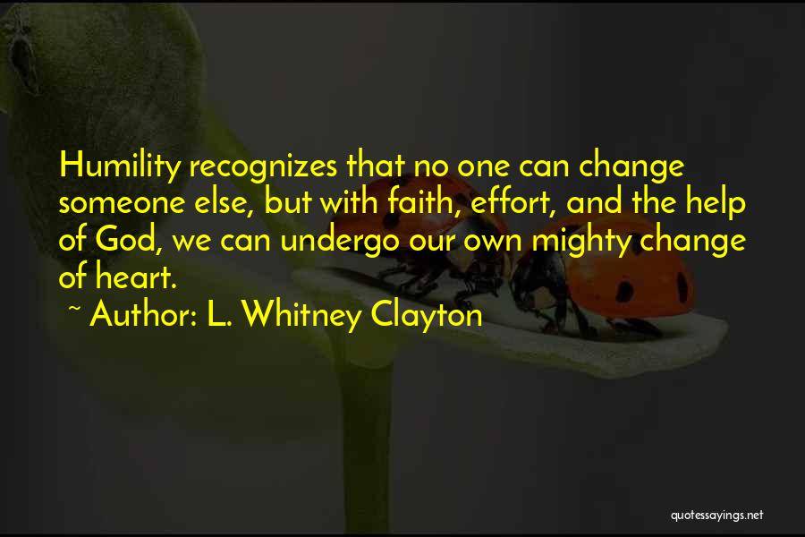 L. Whitney Clayton Quotes: Humility Recognizes That No One Can Change Someone Else, But With Faith, Effort, And The Help Of God, We Can