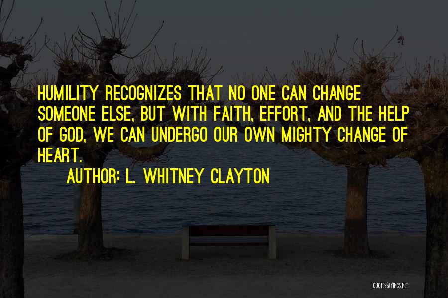 L. Whitney Clayton Quotes: Humility Recognizes That No One Can Change Someone Else, But With Faith, Effort, And The Help Of God, We Can