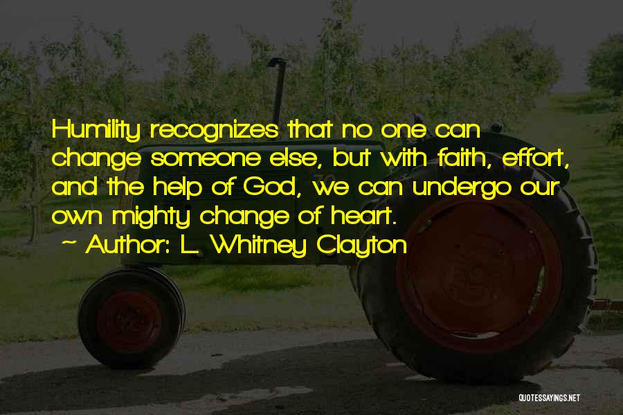 L. Whitney Clayton Quotes: Humility Recognizes That No One Can Change Someone Else, But With Faith, Effort, And The Help Of God, We Can