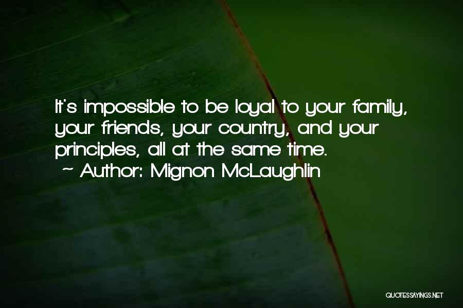 Mignon McLaughlin Quotes: It's Impossible To Be Loyal To Your Family, Your Friends, Your Country, And Your Principles, All At The Same Time.