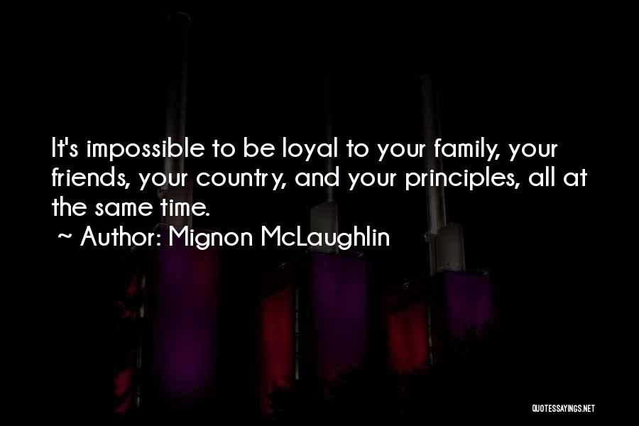 Mignon McLaughlin Quotes: It's Impossible To Be Loyal To Your Family, Your Friends, Your Country, And Your Principles, All At The Same Time.