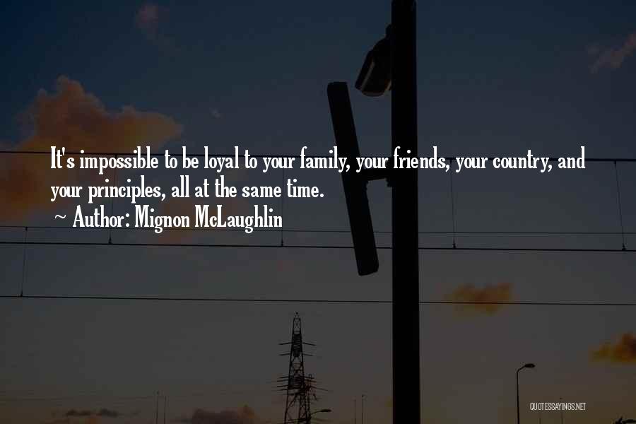 Mignon McLaughlin Quotes: It's Impossible To Be Loyal To Your Family, Your Friends, Your Country, And Your Principles, All At The Same Time.