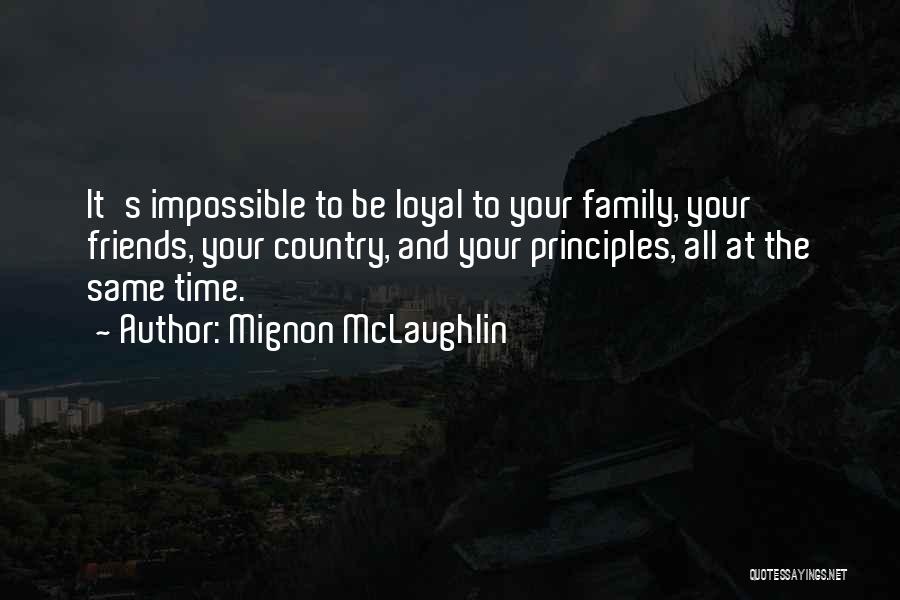 Mignon McLaughlin Quotes: It's Impossible To Be Loyal To Your Family, Your Friends, Your Country, And Your Principles, All At The Same Time.