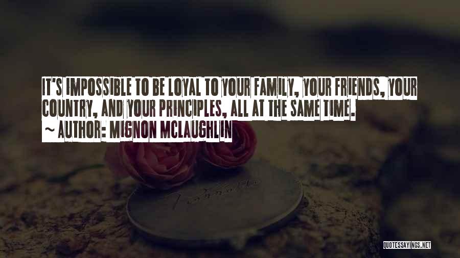 Mignon McLaughlin Quotes: It's Impossible To Be Loyal To Your Family, Your Friends, Your Country, And Your Principles, All At The Same Time.