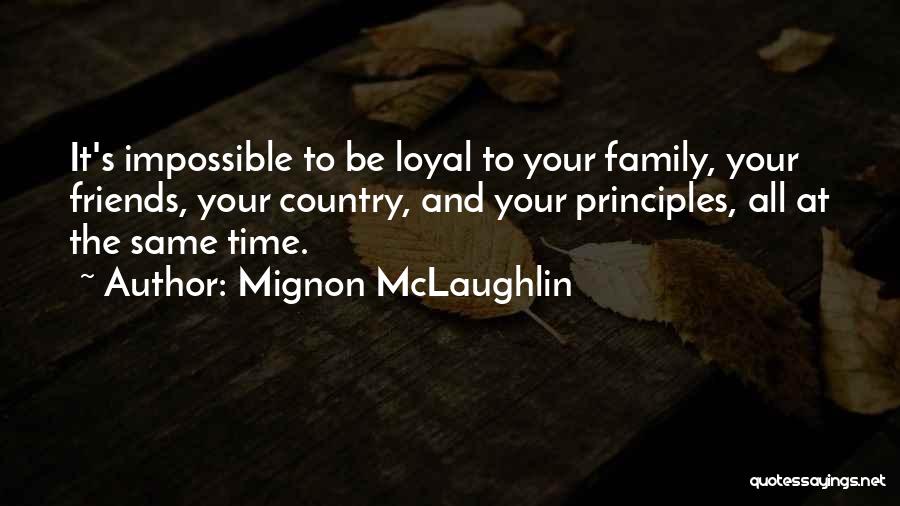 Mignon McLaughlin Quotes: It's Impossible To Be Loyal To Your Family, Your Friends, Your Country, And Your Principles, All At The Same Time.