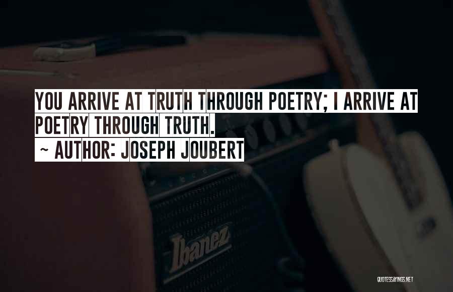 Joseph Joubert Quotes: You Arrive At Truth Through Poetry; I Arrive At Poetry Through Truth.