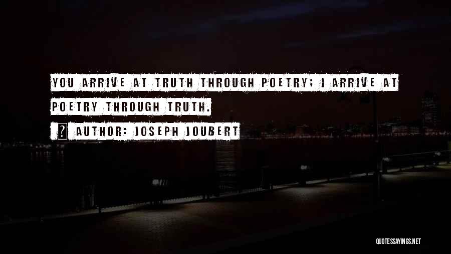Joseph Joubert Quotes: You Arrive At Truth Through Poetry; I Arrive At Poetry Through Truth.