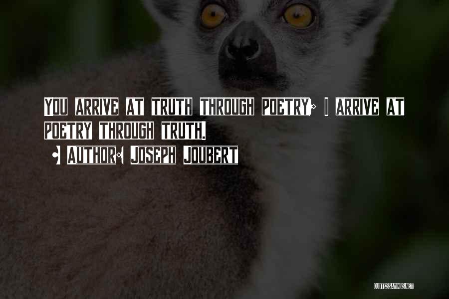 Joseph Joubert Quotes: You Arrive At Truth Through Poetry; I Arrive At Poetry Through Truth.