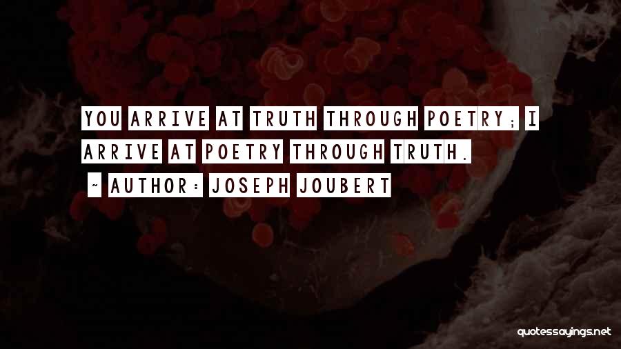 Joseph Joubert Quotes: You Arrive At Truth Through Poetry; I Arrive At Poetry Through Truth.