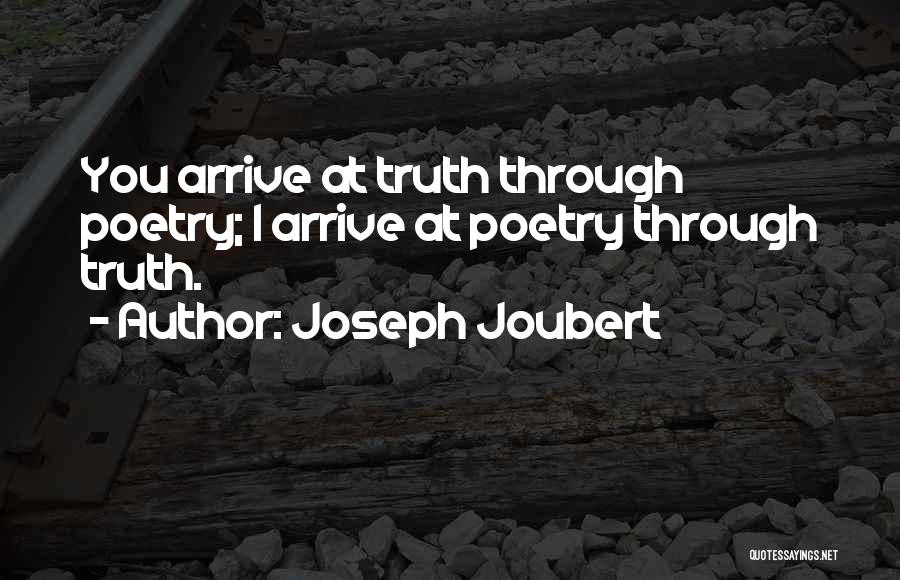 Joseph Joubert Quotes: You Arrive At Truth Through Poetry; I Arrive At Poetry Through Truth.