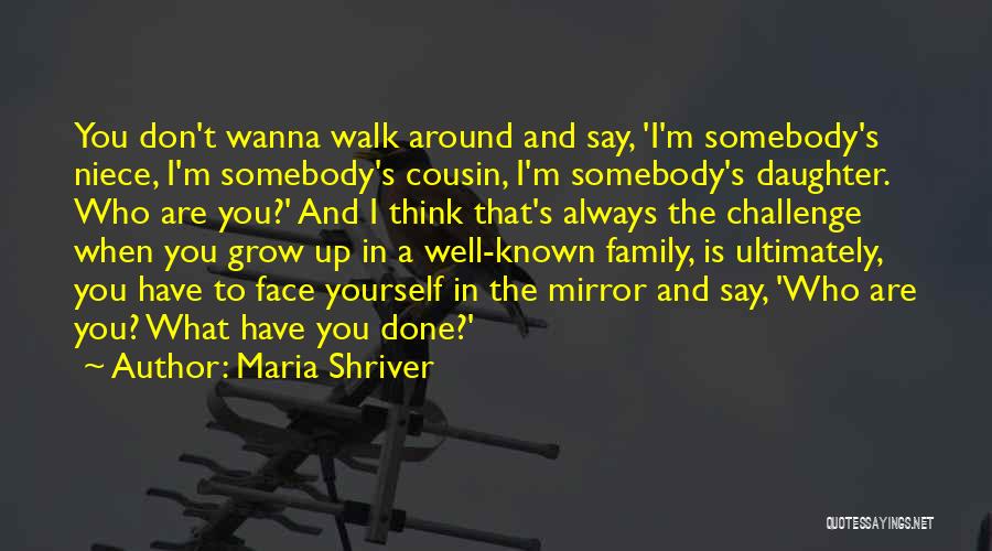 Maria Shriver Quotes: You Don't Wanna Walk Around And Say, 'i'm Somebody's Niece, I'm Somebody's Cousin, I'm Somebody's Daughter. Who Are You?' And