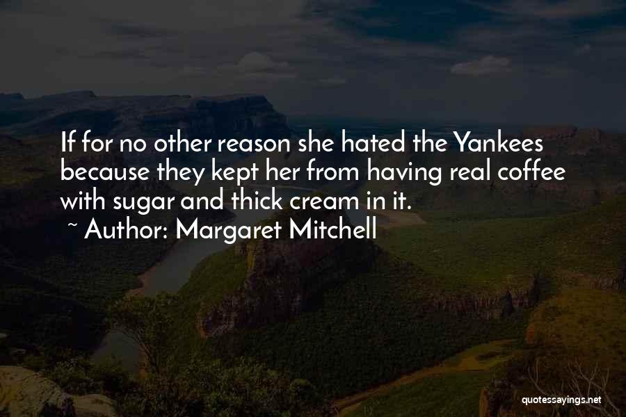 Margaret Mitchell Quotes: If For No Other Reason She Hated The Yankees Because They Kept Her From Having Real Coffee With Sugar And