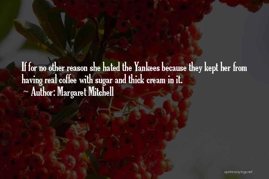 Margaret Mitchell Quotes: If For No Other Reason She Hated The Yankees Because They Kept Her From Having Real Coffee With Sugar And