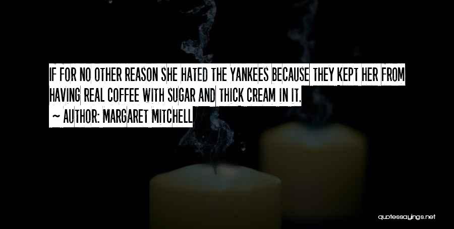 Margaret Mitchell Quotes: If For No Other Reason She Hated The Yankees Because They Kept Her From Having Real Coffee With Sugar And