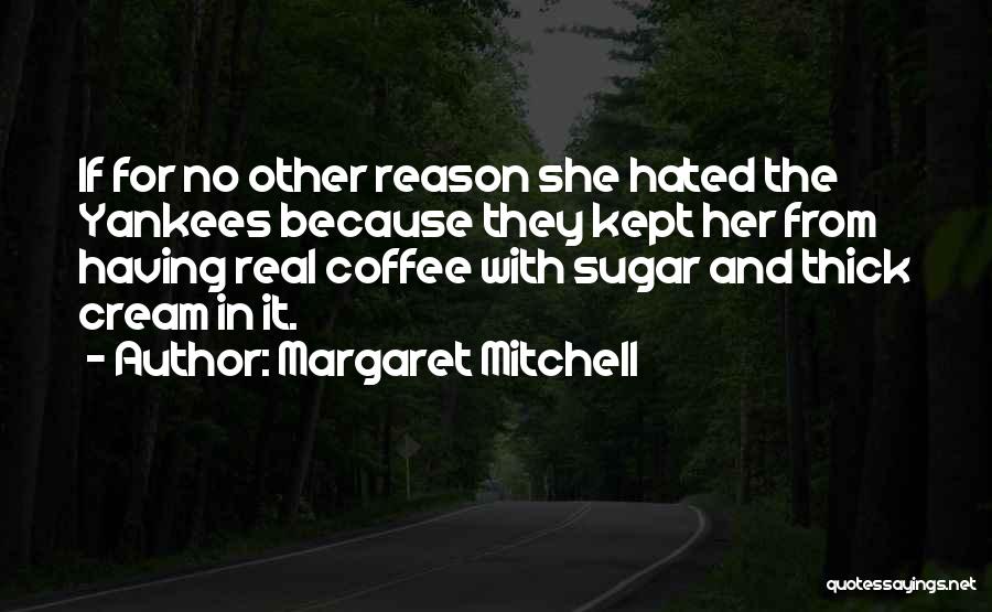 Margaret Mitchell Quotes: If For No Other Reason She Hated The Yankees Because They Kept Her From Having Real Coffee With Sugar And