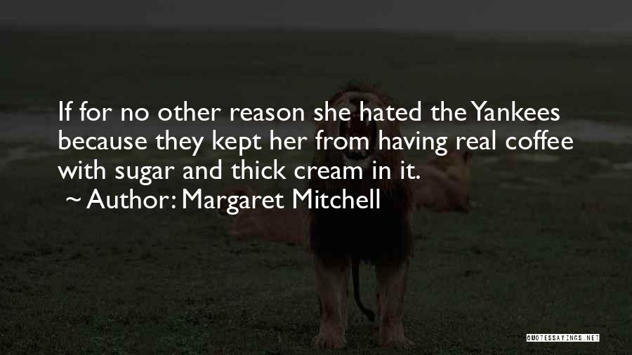 Margaret Mitchell Quotes: If For No Other Reason She Hated The Yankees Because They Kept Her From Having Real Coffee With Sugar And