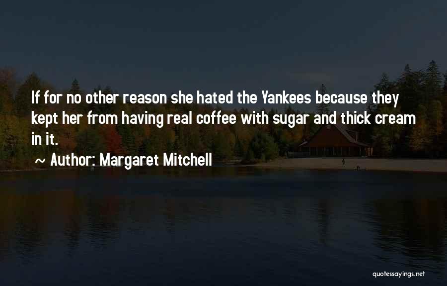 Margaret Mitchell Quotes: If For No Other Reason She Hated The Yankees Because They Kept Her From Having Real Coffee With Sugar And