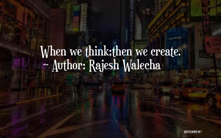 Rajesh Walecha Quotes: When We Think;then We Create.