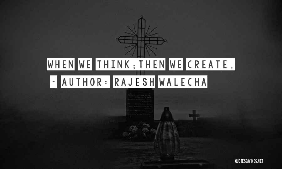 Rajesh Walecha Quotes: When We Think;then We Create.