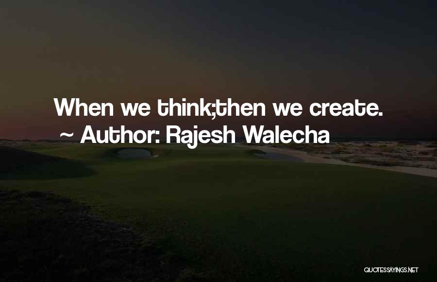 Rajesh Walecha Quotes: When We Think;then We Create.