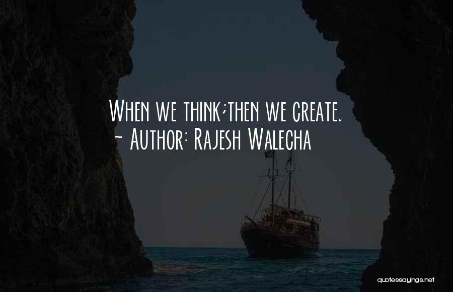 Rajesh Walecha Quotes: When We Think;then We Create.