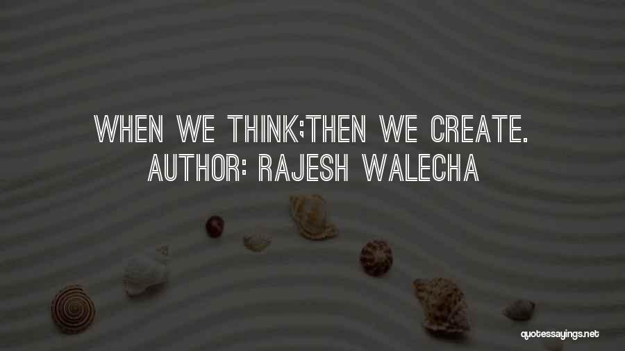 Rajesh Walecha Quotes: When We Think;then We Create.